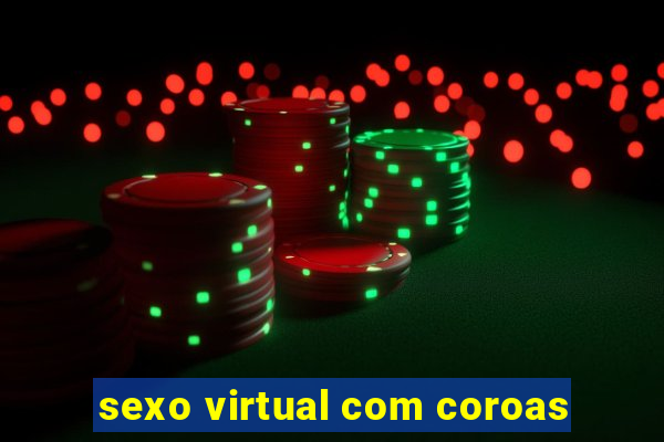 sexo virtual com coroas